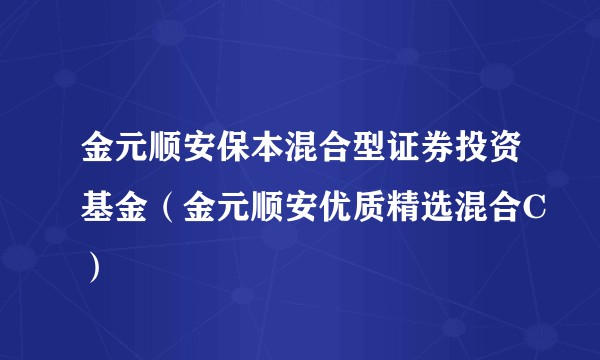 金元顺安保本混合型证券投资基金（金元顺安优质精选混合C）