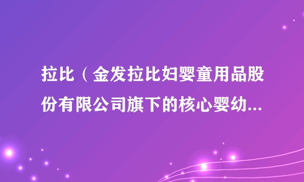拉比(金发拉比妇婴童用品股份有限公司旗下的核心婴幼儿消费品品牌)