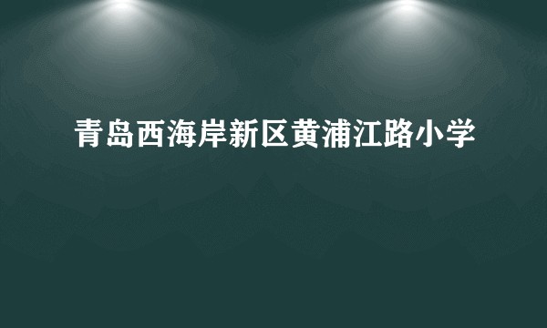 青岛西海岸新区黄浦江路小学