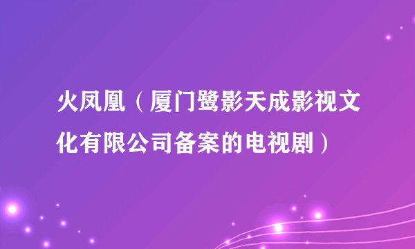 火凤凰(厦门鹭影天成影视文化有限公司备案的电视剧)