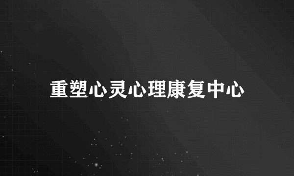 重塑心灵心理康复中心