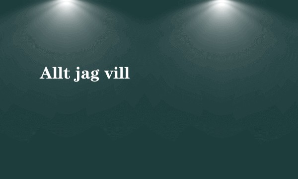 Allt jag vill