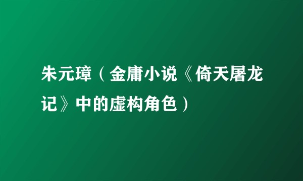 朱元璋（金庸小说《倚天屠龙记》中的虚构角色）