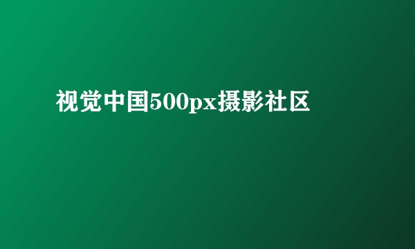 视觉中国500px摄影社区
