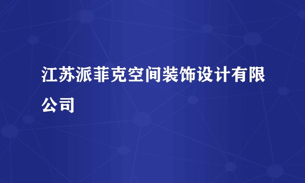 江苏派菲克空间装饰设计有限公司