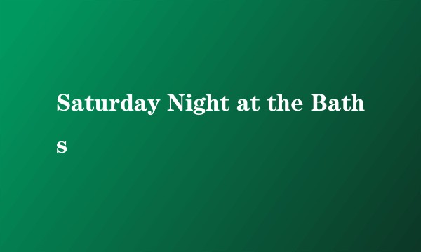 Saturday Night at the Baths