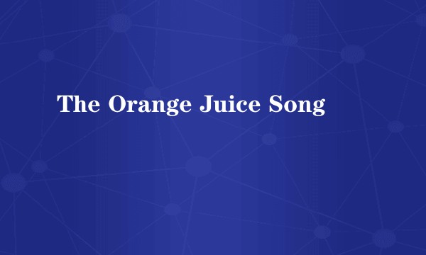 The Orange Juice Song