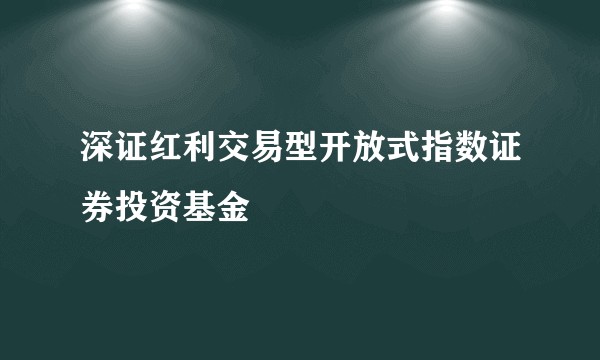 深证红利交易型开放式指数证券投资基金