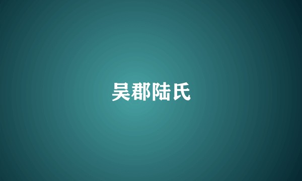 吴郡陆氏