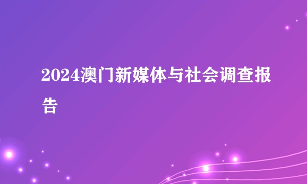 2024澳门新媒体与社会调查报告