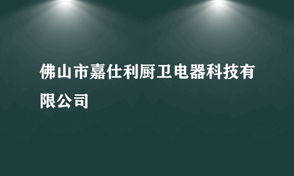 佛山市嘉仕利厨卫电器科技有限公司