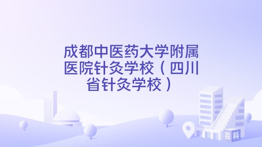 成都中医药大学附属医院针灸学校(四川省针灸学校)