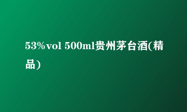 53%vol 500ml贵州茅台酒(精品)