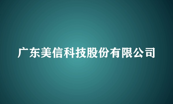 广东美信科技股份有限公司