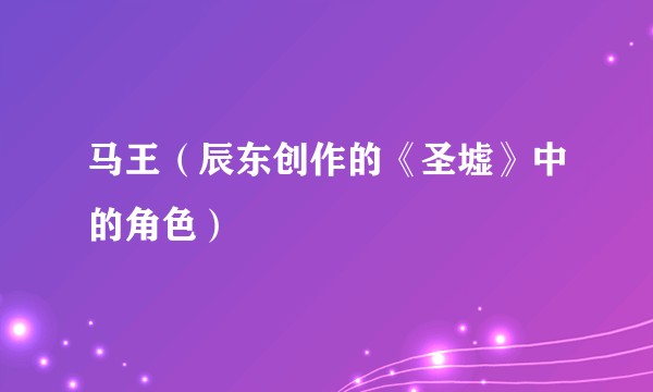 马王（辰东创作的《圣墟》中的角色）
