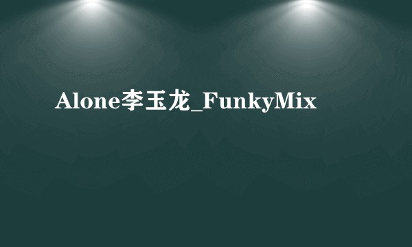 Alone李玉龙_FunkyMix