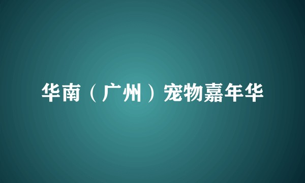 华南（广州）宠物嘉年华
