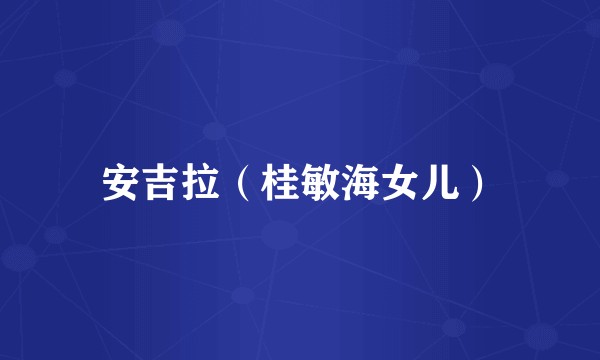 安吉拉（桂敏海女儿）