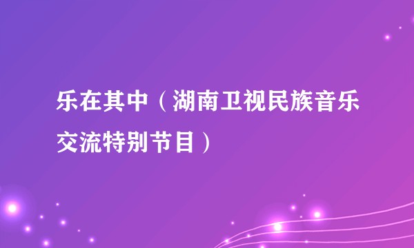 乐在其中（湖南卫视民族音乐交流特别节目）