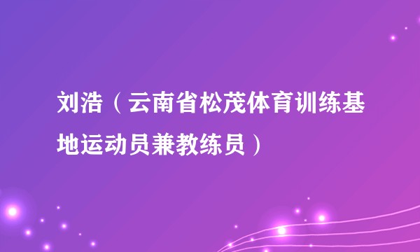 刘浩（云南省松茂体育训练基地运动员兼教练员）