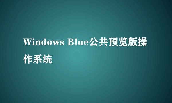 Windows Blue公共预览版操作系统