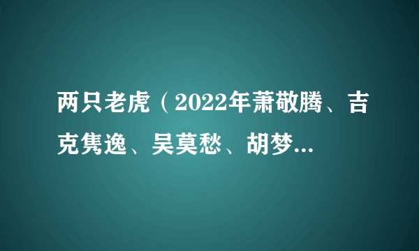 两只老虎（2022年萧敬腾、吉克隽逸、吴莫愁、胡梦周、符龙飞、马伯骞演唱的歌曲）