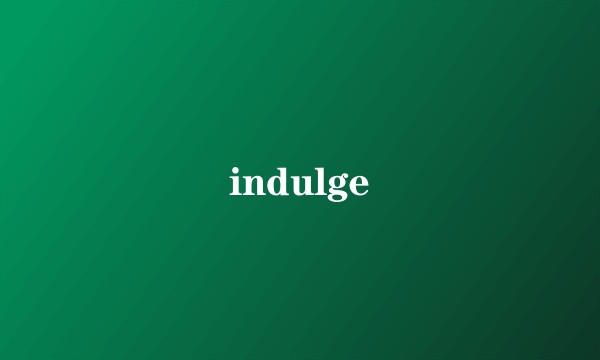 indulge
