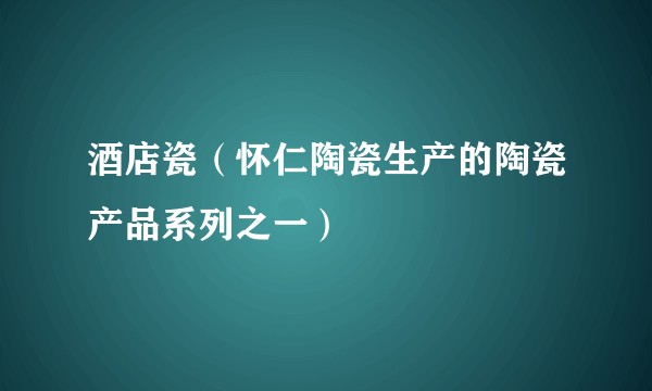 酒店瓷（怀仁陶瓷生产的陶瓷产品系列之一）