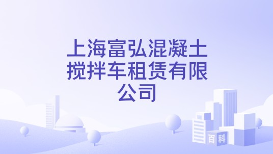上海富弘混凝土搅拌车租赁有限公司