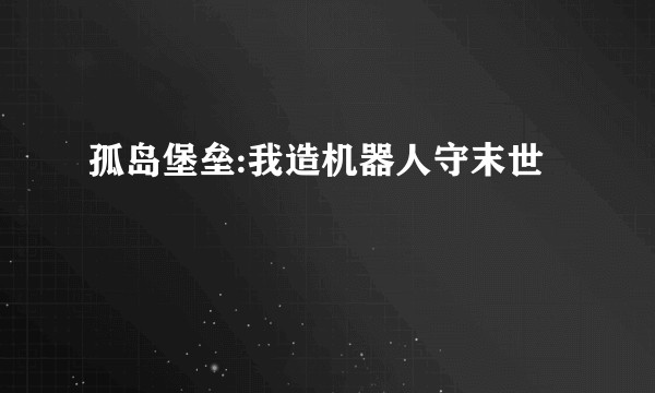 孤岛堡垒:我造机器人守末世