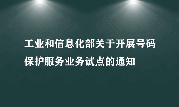 工业和信息化部关于开展号码保护服务业务试点的通知