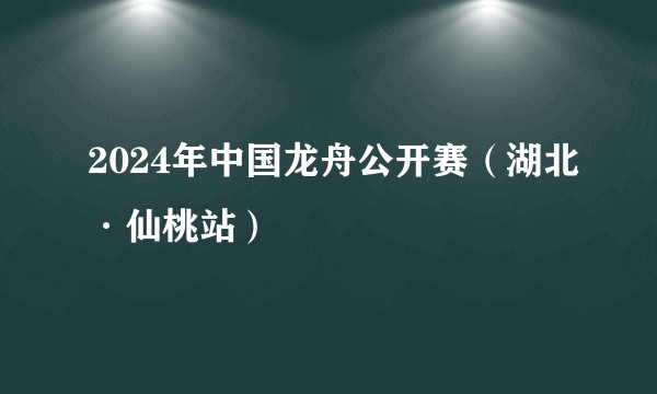 2024年中国龙舟公开赛（湖北·仙桃站）