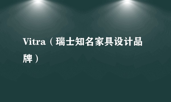 Vitra（瑞士知名家具设计品牌）