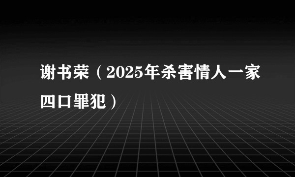 谢书荣（2025年杀害情人一家四口罪犯）