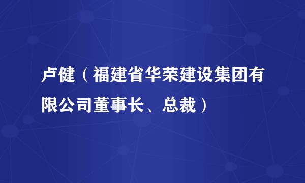 卢健（福建省华荣建设集团有限公司董事长、总裁）