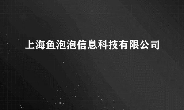 上海鱼泡泡信息科技有限公司