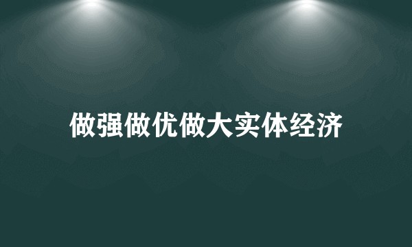 做强做优做大实体经济