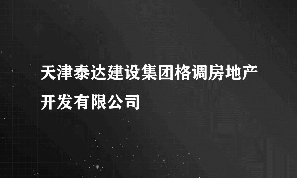 天津泰达建设集团格调房地产开发有限公司