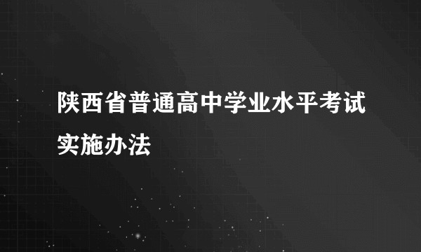 陕西省普通高中学业水平考试实施办法