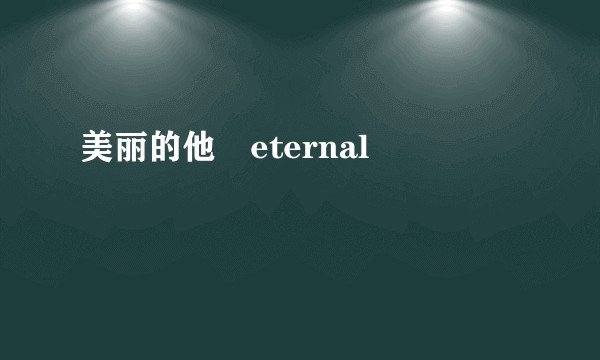 美丽的他〜eternal〜