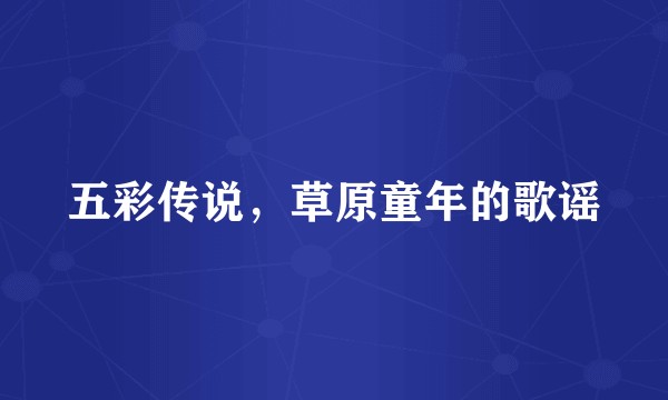 五彩传说,草原童年的歌谣