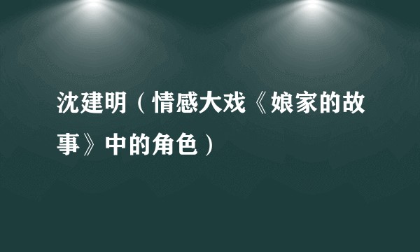 沈建明（情感大戏《娘家的故事》中的角色）