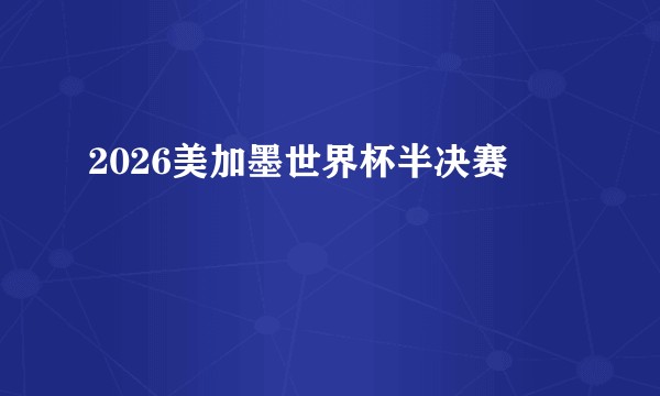 2026美加墨世界杯半决赛