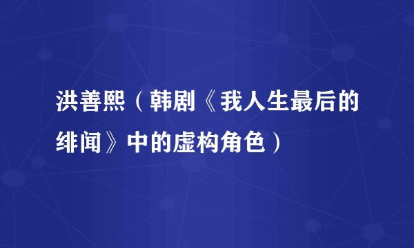 洪善熙（韩剧《我人生最后的绯闻》中的虚构角色）