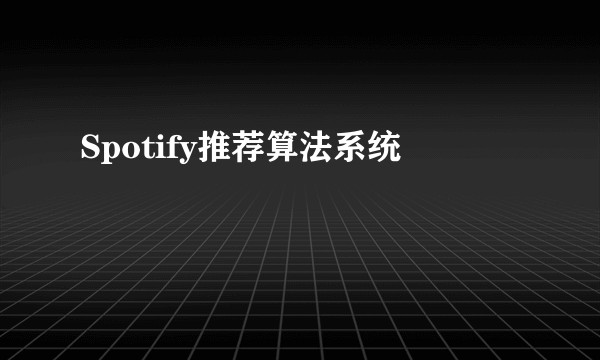Spotify推荐算法系统