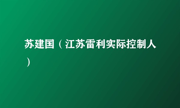 苏建国（江苏雷利实际控制人）