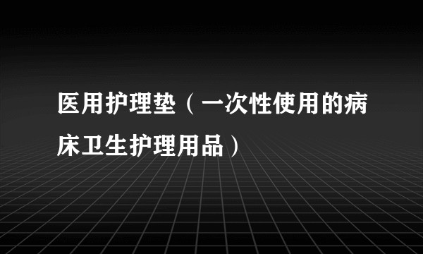 医用护理垫（一次性使用的病床卫生护理用品）