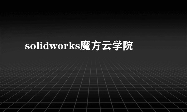solidworks魔方云学院