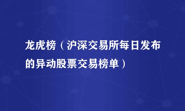 龙虎榜（沪深交易所每日发布的异动股票交易榜单）