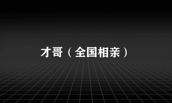 才哥（全国相亲）